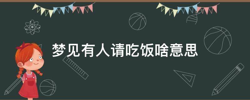 梦见有人请吃饭啥意思 梦到有人请吃饭啥意思