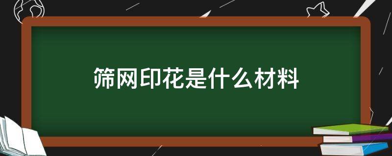 筛网印花是什么材料（筛网印花机有哪两种）