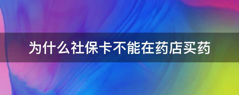 为什么社保卡不能在药店买药（为什么我的社保卡不能在药店买药）