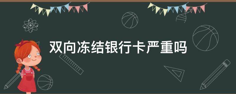 双向冻结银行卡严重吗（银行卡双向冻结是司法冻结吗）