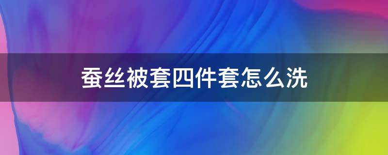 蚕丝被套四件套怎么洗 蚕丝被套四件套可以机洗吗