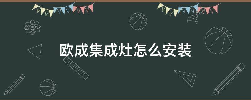 欧成集成灶怎么安装 欧诚集成灶安装视频