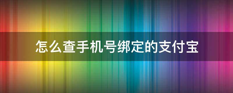 怎么查手机号绑定的支付宝 怎么查手机号绑定了哪些支付宝