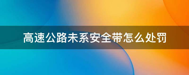 高速公路未系安全带怎么处罚 高速没系安全带处罚