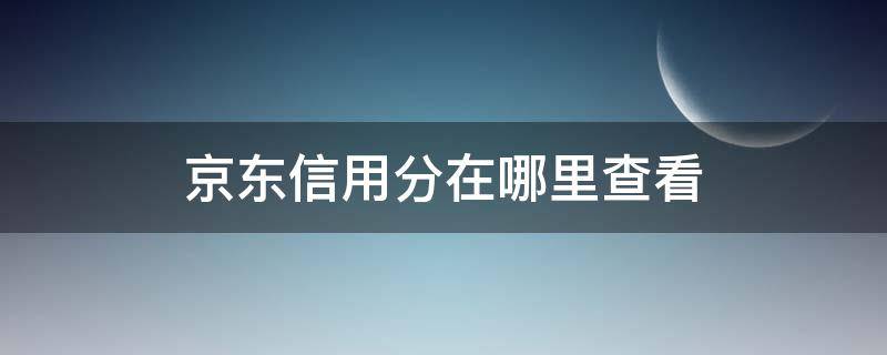 京东信用分在哪里查看 京东信用值在哪查