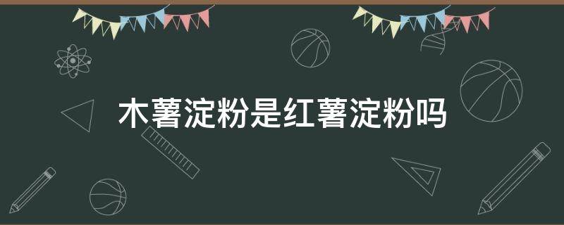 木薯淀粉是红薯淀粉吗 木薯淀粉是红薯淀粉吗?