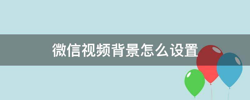 微信视频背景怎么设置（微信视频背景怎么设置方法）