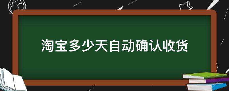 淘宝多少天自动确认收货（现在淘宝多少天自动确认收货）