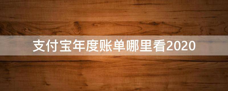 支付宝年度账单哪里看2020 支付宝年度账单哪里看2021