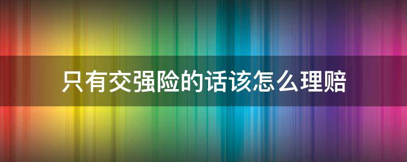 只有交强险的话该怎么理赔 只有交强险怎么赔付