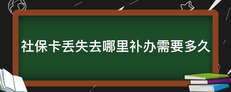 社保卡丢失去哪里补办需要多久 社保卡丢失去哪里补办需要多久能拿到