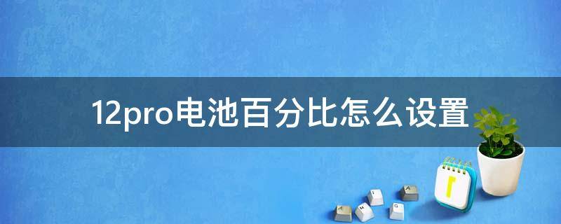 12pro电池百分比怎么设置 12pro如何设置电池百分比