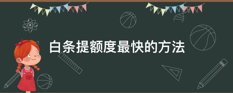 白条提额度最快的方法（白条怎么可以提额）