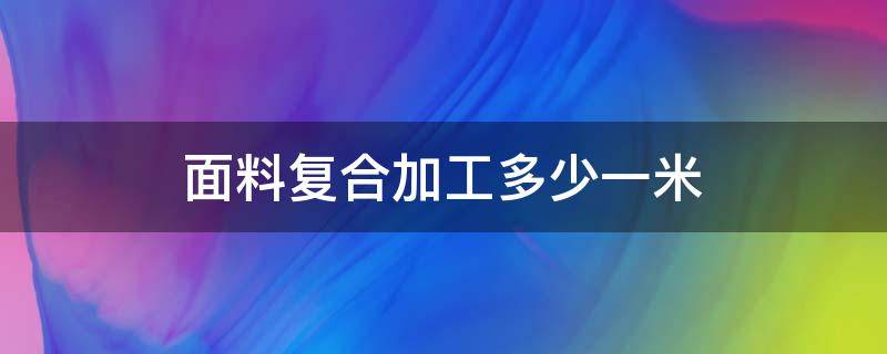 面料复合加工多少一米 复合面料多少钱一米