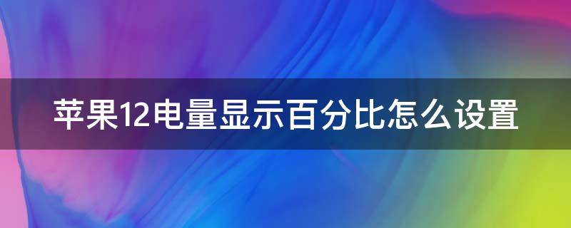 苹果12电量显示百分比怎么设置（苹果12电量显示怎么设置?）