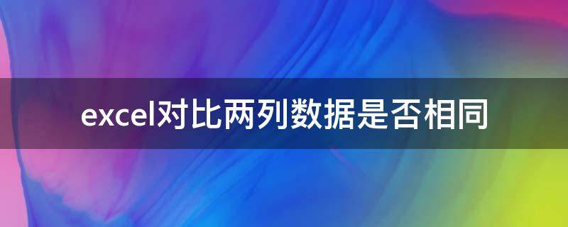 excel对比两列数据是否相同 excel表格两列数据对比是否相同