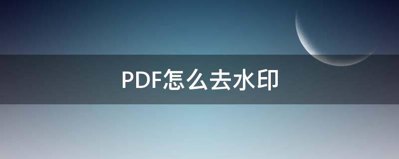 PDF怎么去水印 pdf怎么去水印打印