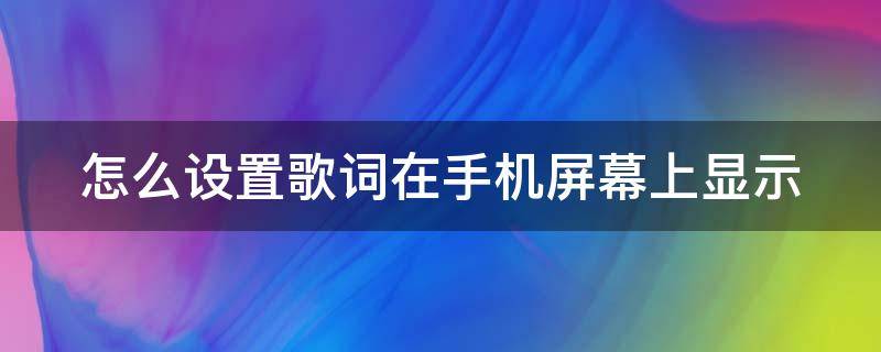 怎么设置歌词在手机屏幕上显示（怎么设置歌词在手机屏幕上显示网易云）