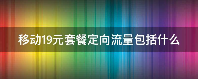 移动19元套餐定向流量包括什么（移动19元套餐定向流量怎么用 使用范围）