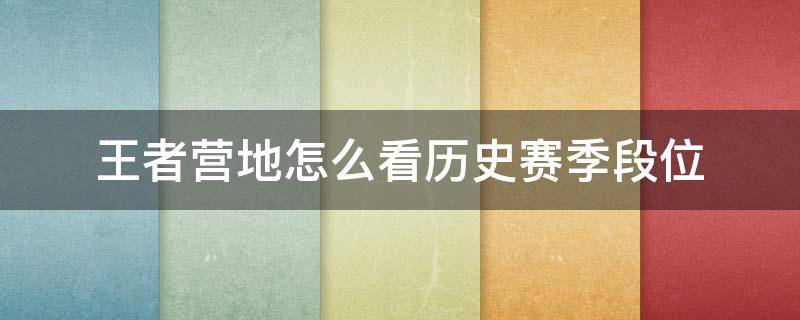 王者营地怎么看历史赛季段位 王者营地怎么看别人历史赛季段位