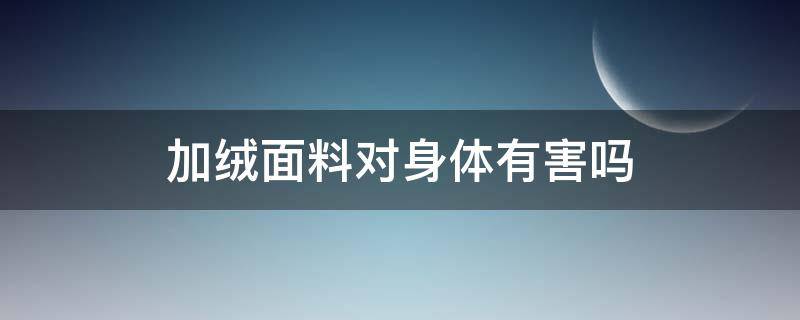 加绒面料对身体有害吗（加绒面料的优缺点）