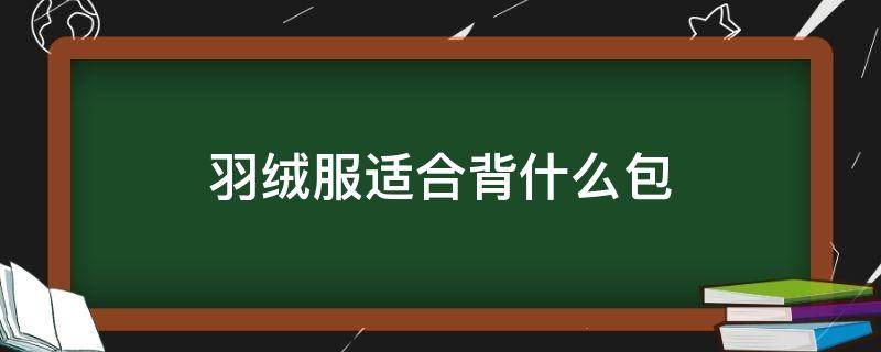 羽绒服适合背什么包 羽绒服适合背什么包包