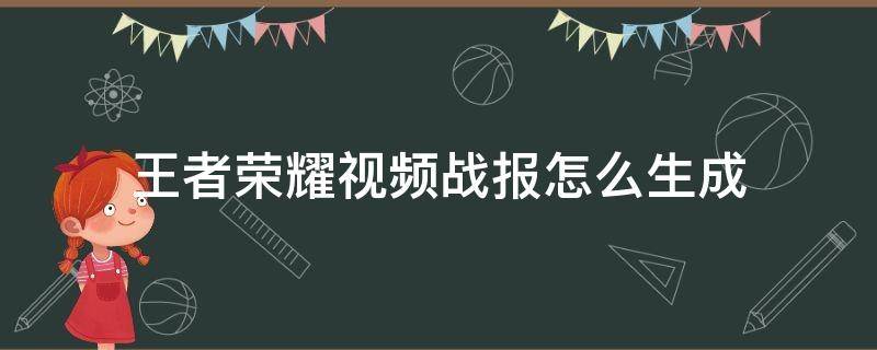 王者荣耀视频战报怎么生成 王者荣耀视频战报怎么生成不出来