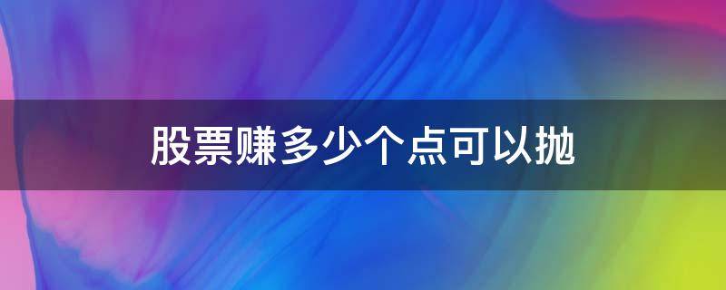 股票赚多少个点可以抛 股票亏6个点要抛吗