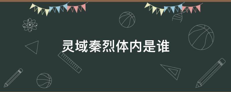 灵域秦烈体内是谁（灵域里的秦烈）