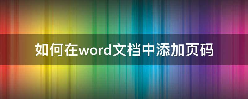 如何在word文档中添加页码 如何在word文档中添加页码不从第一页开始