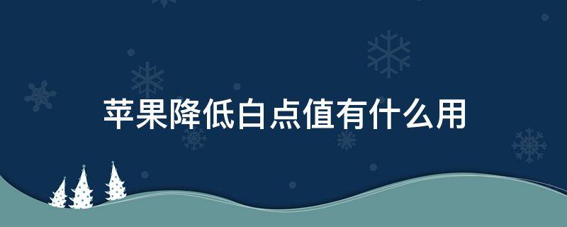 苹果降低白点值有什么用 苹果降低白点值多少