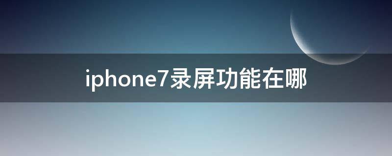 iphone7录屏功能在哪（iphone7录屏幕功能）