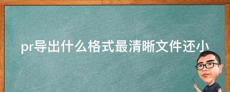 pr导出什么格式最清晰文件还小 pr导出什么格式小一点