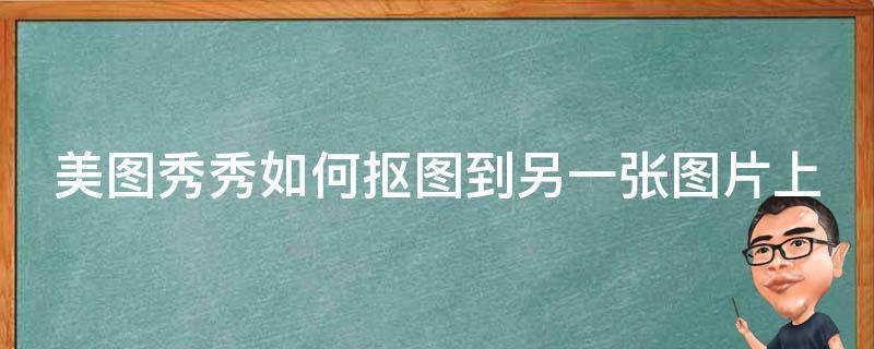 美图秀秀如何抠图到另一张图片上（美图秀秀如何抠图到另一张图片上替换）