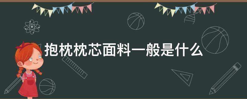 抱枕枕芯面料一般是什么（抱枕芯材质）