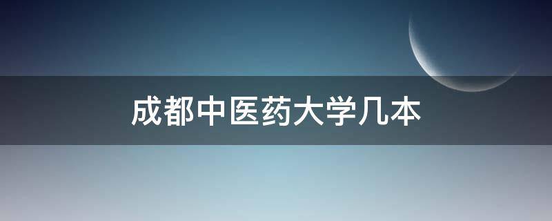 成都中医药大学几本（成都中医大学是几本）