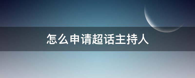 怎么申请超话主持人（怎么申请超话主持人认证）