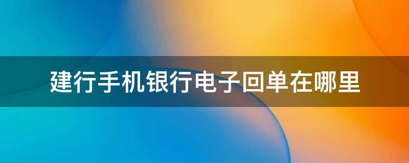 建行手机银行电子回单在哪里 建行手机银行电子回单在哪里查询