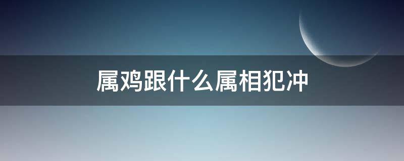 属鸡跟什么属相犯冲 属鸡和属鸡的犯冲吗