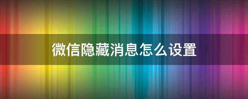 微信隐藏消息怎么设置 微信隐藏消息怎么设置方法