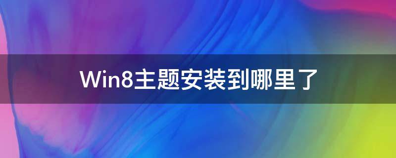 Win8主题安装到哪里了 win8系统主题