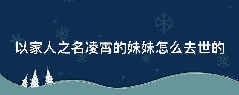 以家人之名凌霄的妹妹怎么去世的 以家人之名凌霄喜欢谁