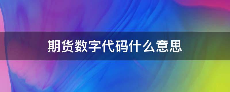 期货数字代码什么意思 期货代码怎么区别