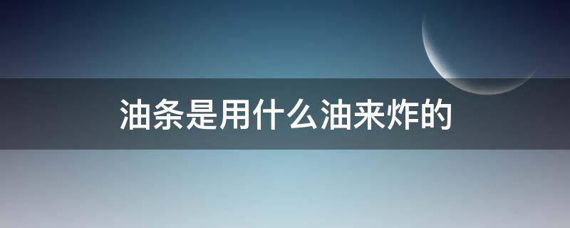 油条是用什么油来炸的 炸油条用什么油炸