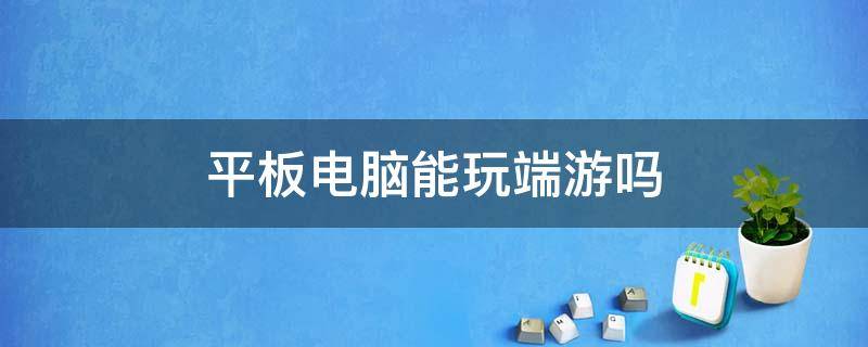 平板电脑能玩端游吗 平板电脑可以玩电脑的端游游戏吗?