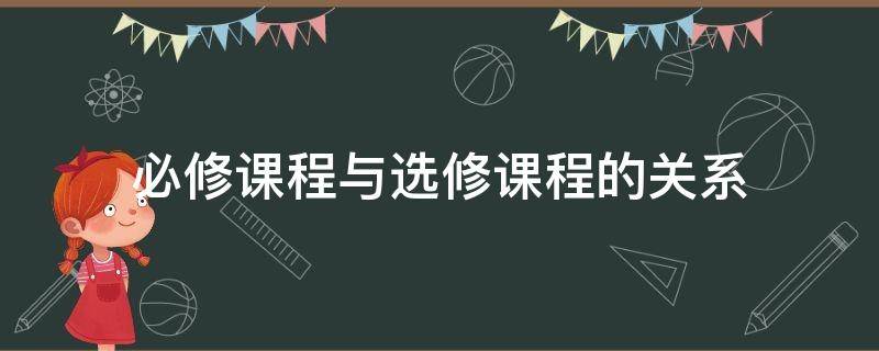 必修课程与选修课程的关系 必修课程与选修课程的关系如何