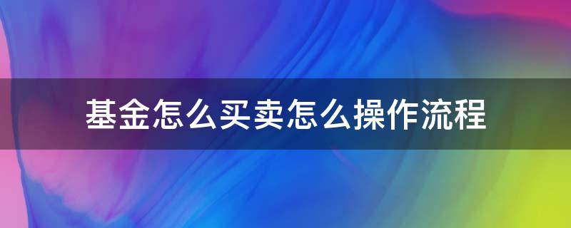 基金怎么买卖怎么操作流程 基金怎么买卖怎么操作流程支付宝