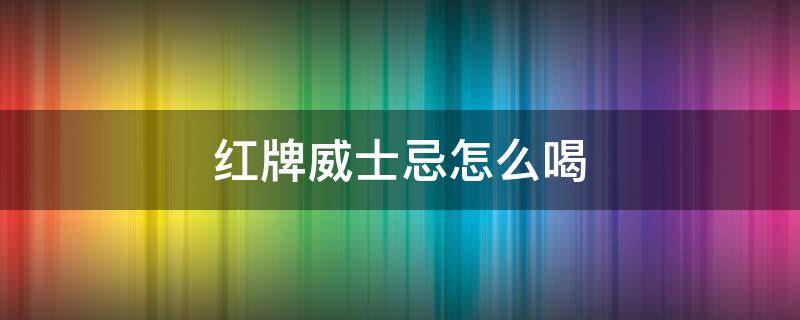 红牌威士忌怎么喝（红牌苏格兰威士忌怎么喝）