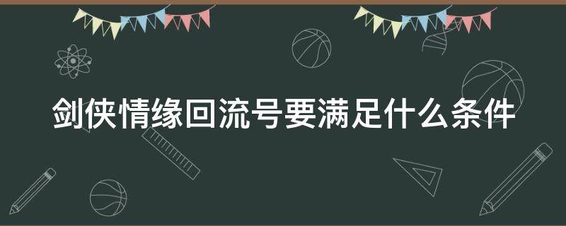 剑侠情缘回流号要满足什么条件（剑侠情缘回流号是什么意思）