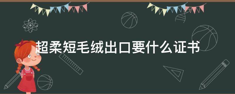 超柔短毛绒出口要什么证书 传统跳舞